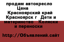 продам автокресло › Цена ­ 3 000 - Красноярский край, Красноярск г. Дети и материнство » Коляски и переноски   